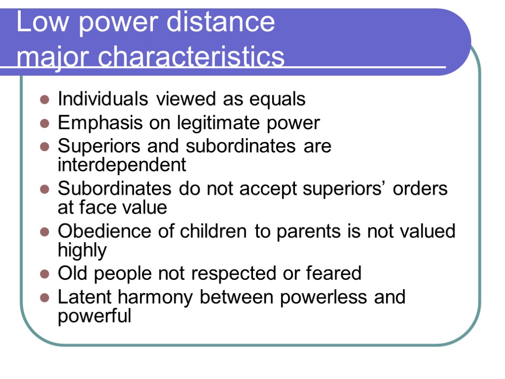 Low power distance major characteristics Individuals viewed as equals Emphasis on legitimate power Superiors